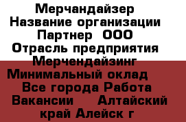 Мерчандайзер › Название организации ­ Партнер, ООО › Отрасль предприятия ­ Мерчендайзинг › Минимальный оклад ­ 1 - Все города Работа » Вакансии   . Алтайский край,Алейск г.